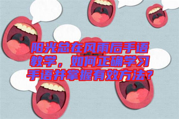 陽(yáng)光總在風(fēng)雨后手語(yǔ)教學(xué)，如何正確學(xué)習(xí)手語(yǔ)并掌握有效方法？