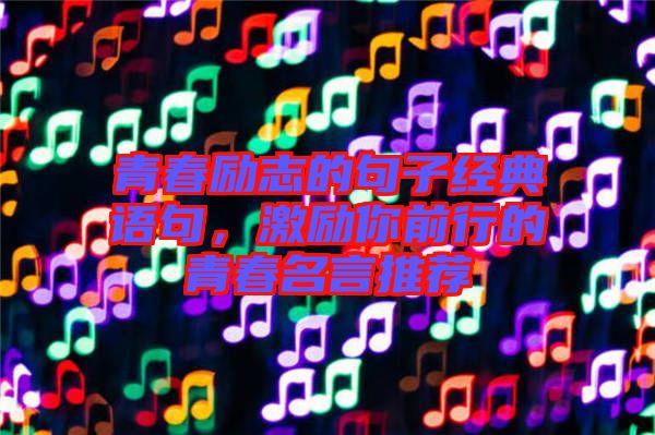 青春勵志的句子經(jīng)典語句，激勵你前行的青春名言推薦