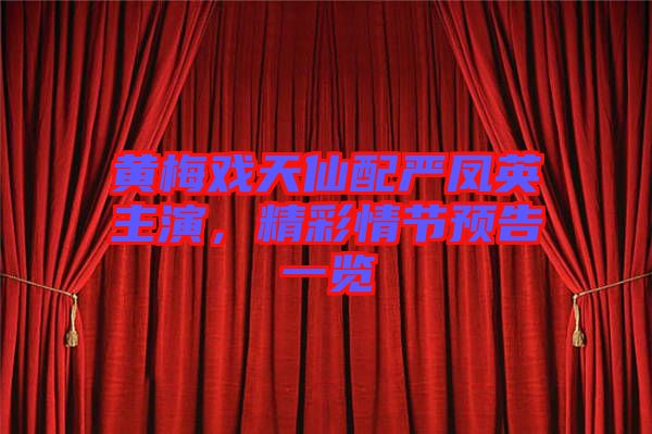 黃梅戲天仙配嚴(yán)鳳英主演，精彩情節(jié)預(yù)告一覽