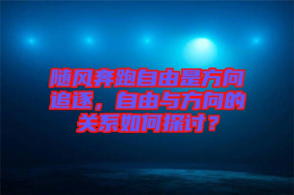 隨風(fēng)奔跑自由是方向追逐，自由與方向的關(guān)系如何探討？
