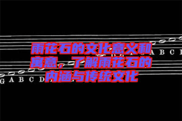 雨花石的文化意義和寓意，了解雨花石的內(nèi)涵與傳統(tǒng)文化