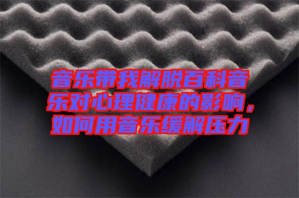 音樂帶我解脫百科音樂對心理健康的影響，如何用音樂緩解壓力