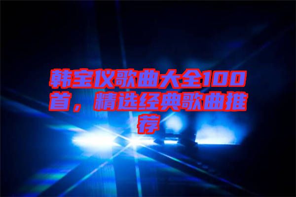韓寶儀歌曲大全100首，精選經(jīng)典歌曲推薦