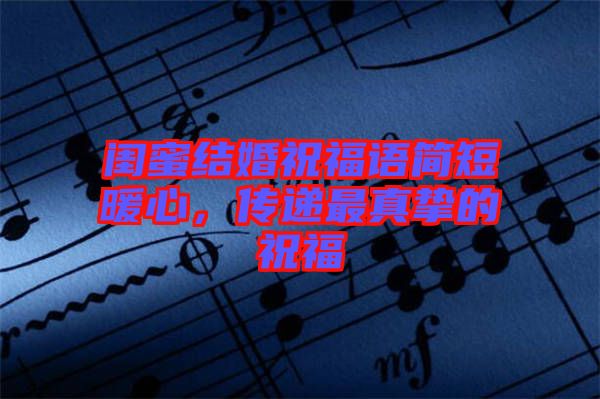 閨蜜結(jié)婚祝福語(yǔ)簡(jiǎn)短暖心，傳遞最真摯的祝福