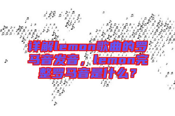 詳解lemon歌曲的羅馬音發(fā)音，lemon完整羅馬音是什么？