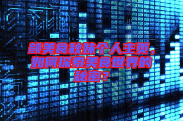 顏美食秋妹個人主頁，如何探索美食世界的秘密？