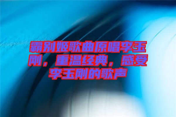 霸別姬歌曲原唱李玉剛，重溫經(jīng)典，感受李玉剛的歌聲