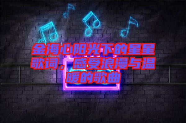 金海心陽光下的星星歌詞，感受浪漫與溫暖的歌曲