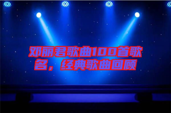 鄧麗君歌曲100首歌名，經(jīng)典歌曲回顧
