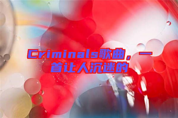 Criminals歌曲，一首讓人沉迷的