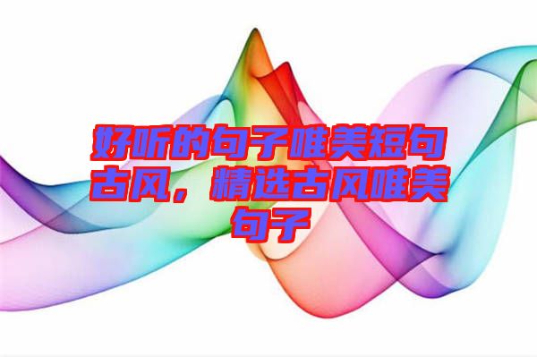 好聽的句子唯美短句古風(fēng)，精選古風(fēng)唯美句子
