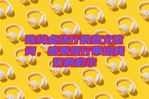 陳綺貞旅行的意義歌詞，感受旅行帶給我們的啟示