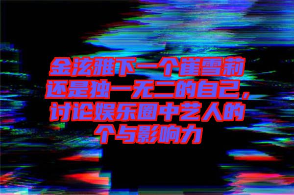 金泫雅下一個崔雪莉還是獨(dú)一無二的自己，討論娛樂圈中藝人的個與影響力
