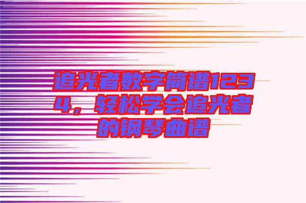 追光者數(shù)字簡譜1234，輕松學會追光者的鋼琴曲譜