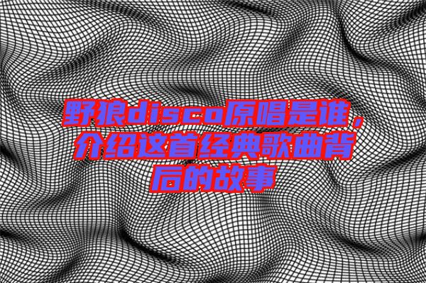 野狼disco原唱是誰，介紹這首經典歌曲背后的故事
