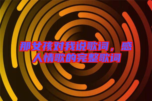 那女孩對(duì)我說(shuō)歌詞，感人情歌的完整歌詞