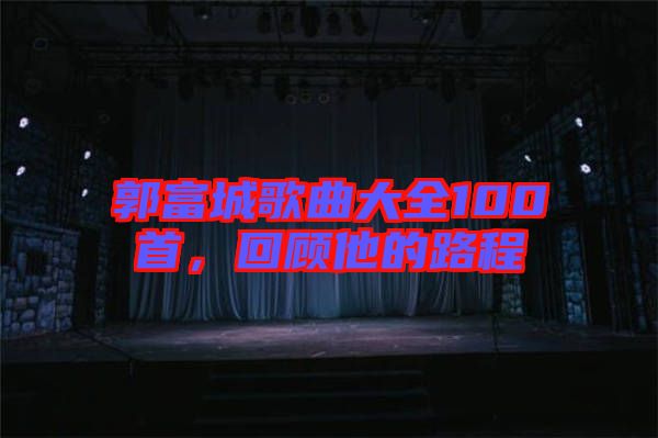 郭富城歌曲大全100首，回顧他的路程