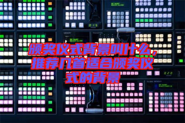 頒獎(jiǎng)儀式背景叫什么，推薦幾首適合頒獎(jiǎng)儀式的背景
