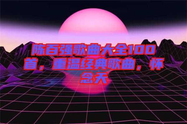 陳百強(qiáng)歌曲大全100首，重溫經(jīng)典歌曲，懷念天