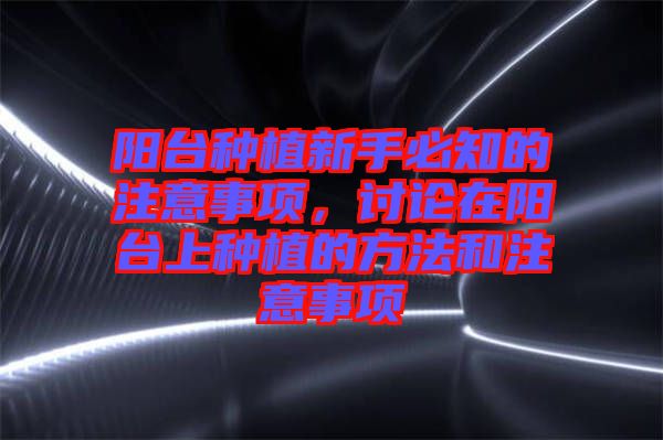 陽臺種植新手必知的注意事項，討論在陽臺上種植的方法和注意事項