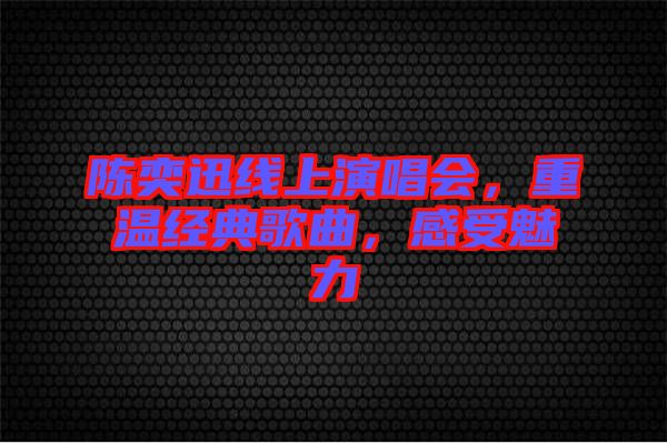 陳奕迅線上演唱會，重溫經(jīng)典歌曲，感受魅力