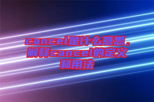 cancel是什么意思，解釋cancel的定義和用法