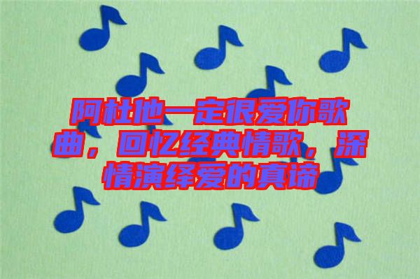 阿杜他一定很愛(ài)你歌曲，回憶經(jīng)典情歌，深情演繹愛(ài)的真諦