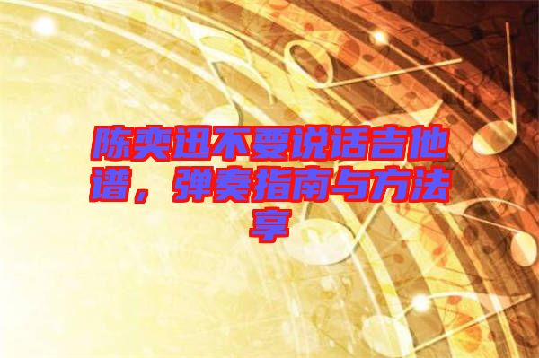 陳奕迅不要說(shuō)話(huà)吉他譜，彈奏指南與方法享