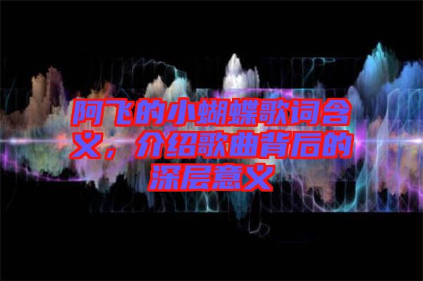阿飛的小蝴蝶歌詞含義，介紹歌曲背后的深層意義