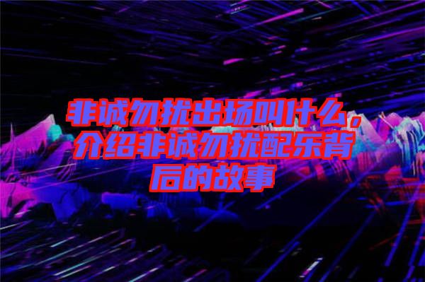 非誠(chéng)勿擾出場(chǎng)叫什么，介紹非誠(chéng)勿擾配樂背后的故事