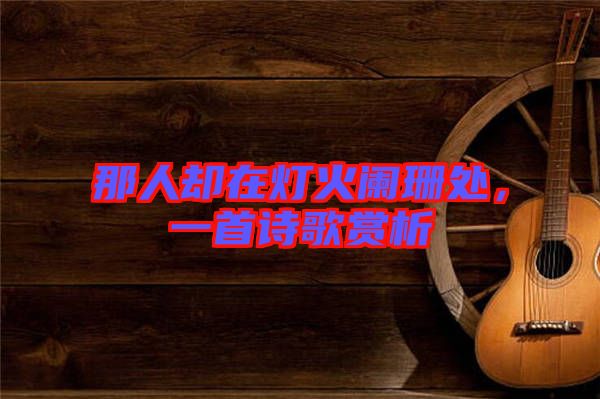 那人卻在燈火闌珊處，一首詩(shī)歌賞析