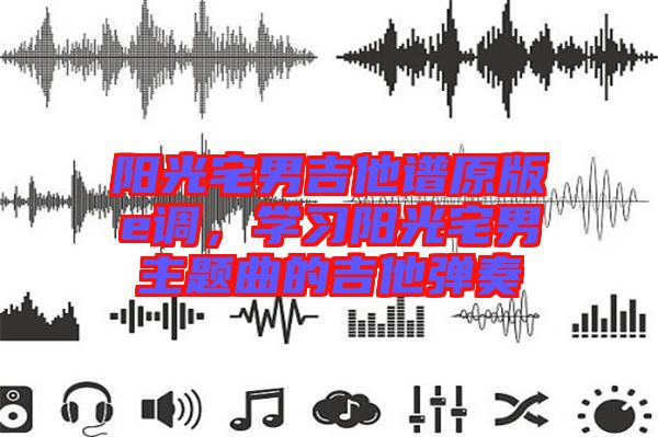 陽光宅男吉他譜原版e調，學習陽光宅男主題曲的吉他彈奏