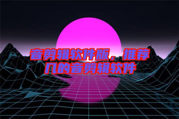 音剪輯軟件版，推薦幾的音剪輯軟件