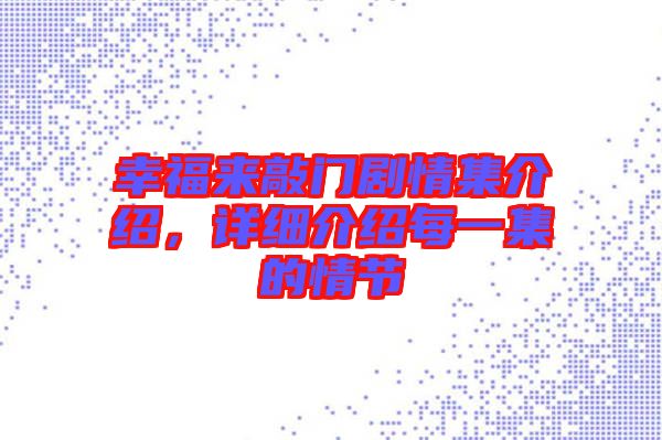 幸福來敲門劇情集介紹，詳細(xì)介紹每一集的情節(jié)