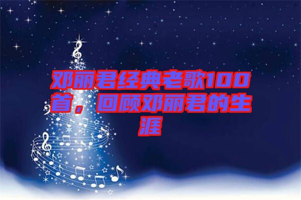 鄧麗君經(jīng)典老歌100首，回顧鄧麗君的生涯
