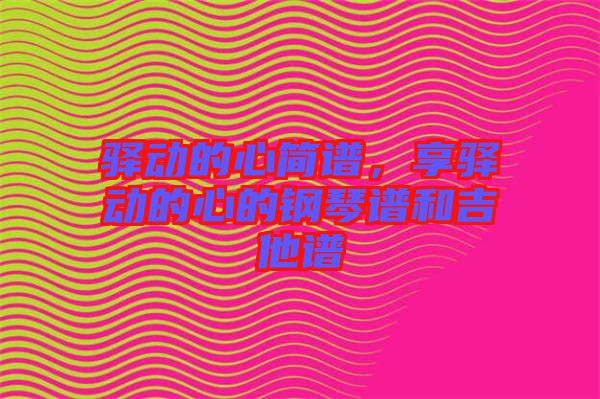 驛動(dòng)的心簡譜，享驛動(dòng)的心的鋼琴譜和吉他譜