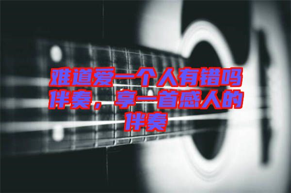 難道愛一個(gè)人有錯(cuò)嗎伴奏，享一首感人的伴奏