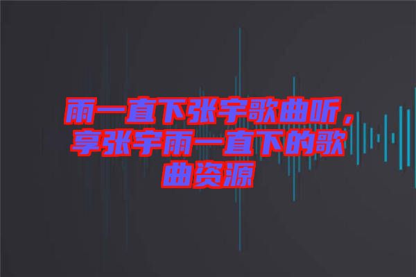 雨一直下張宇歌曲聽(tīng)，享張宇雨一直下的歌曲資源