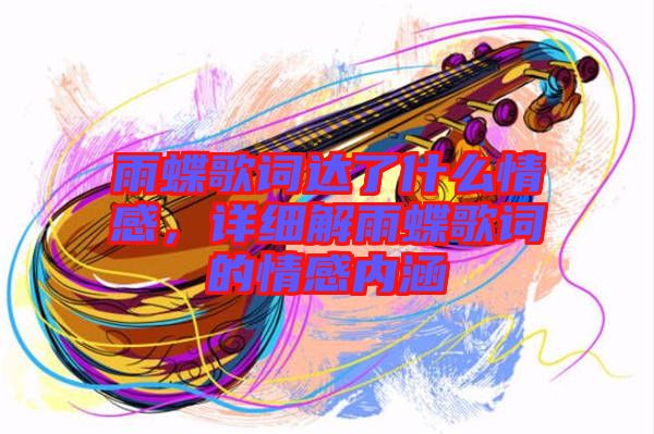 雨蝶歌詞達了什么情感，詳細(xì)解雨蝶歌詞的情感內(nèi)涵