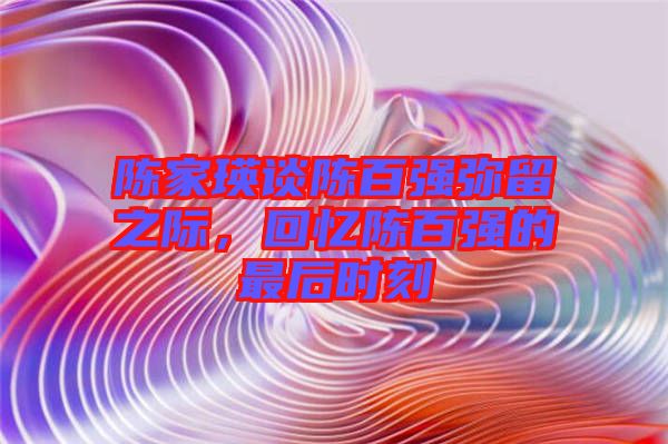 陳家瑛談陳百強(qiáng)彌留之際，回憶陳百強(qiáng)的最后時(shí)刻