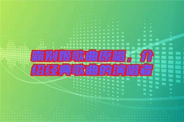霸別姬歌曲原唱，介紹經(jīng)典歌曲的演唱者