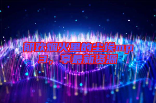 郁歡煙火里的塵埃mp3，享最新資源
