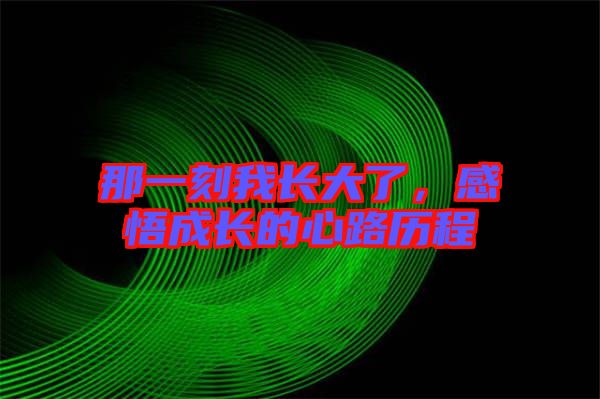 那一刻我長大了，感悟成長的心路歷程