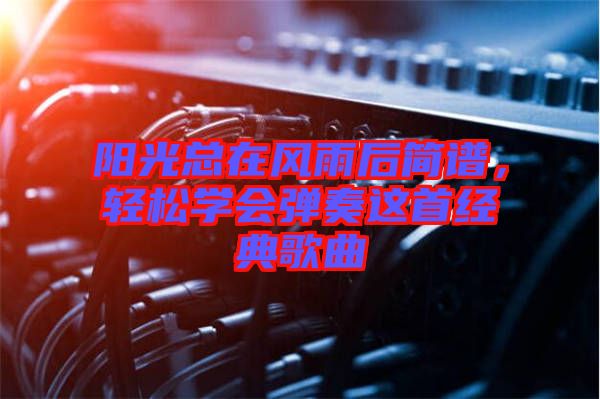 陽(yáng)光總在風(fēng)雨后簡(jiǎn)譜，輕松學(xué)會(huì)彈奏這首經(jīng)典歌曲