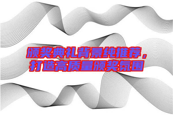 頒獎典禮背景純推薦，打造高質(zhì)量頒獎氛圍