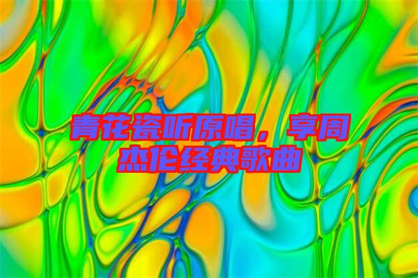 青花瓷聽原唱，享周杰倫經典歌曲