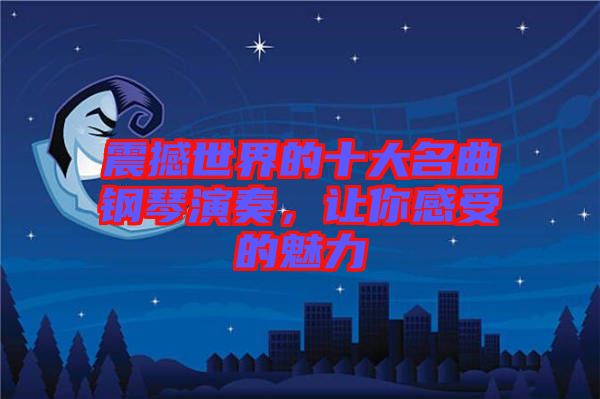 震撼世界的十大名曲鋼琴演奏，讓你感受的魅力