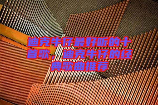 迪克牛仔最好聽的十首歌，迪克牛仔的經(jīng)典歌曲推薦