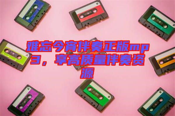 難忘今宵伴奏正版mp3，享高質(zhì)量伴奏資源