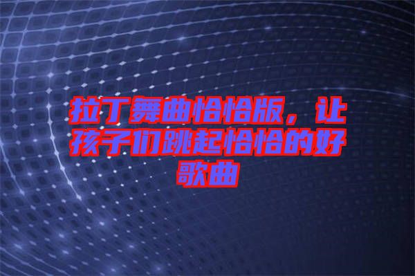 拉丁舞曲恰恰版，讓孩子們跳起恰恰的好歌曲